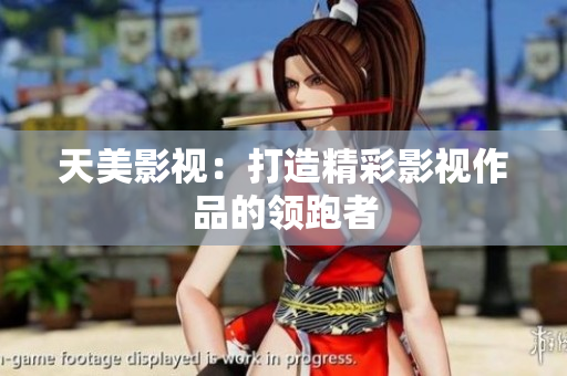 天美影视：打造精彩影视作品的领跑者