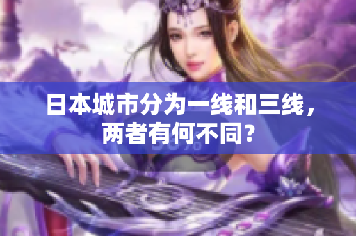 日本城市分为一线和三线，两者有何不同？