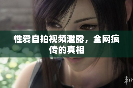 性爱自拍视频泄露，全网疯传的真相