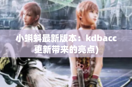 小蝌蚪最新版本：kdbacc更新带来的亮点)