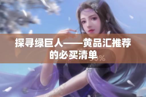 探寻绿巨人——黄品汇推荐的必买清单