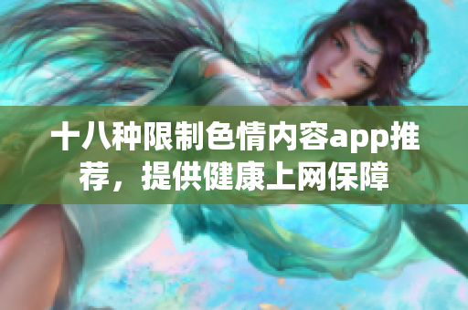 十八种限制色情内容app推荐，提供健康上网保障
