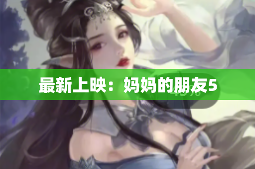最新上映：妈妈的朋友5