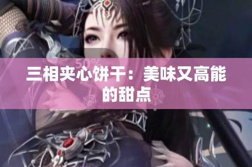 三相夹心饼干：美味又高能的甜点