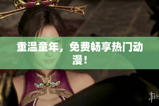 重温童年，免费畅享热门动漫！