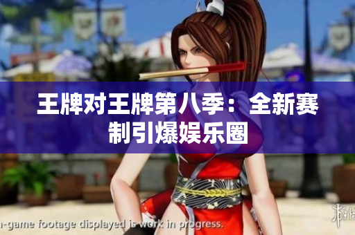 王牌对王牌第八季：全新赛制引爆娱乐圈