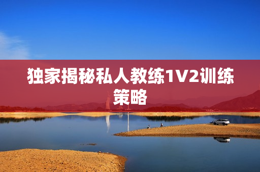 独家揭秘私人教练1V2训练策略