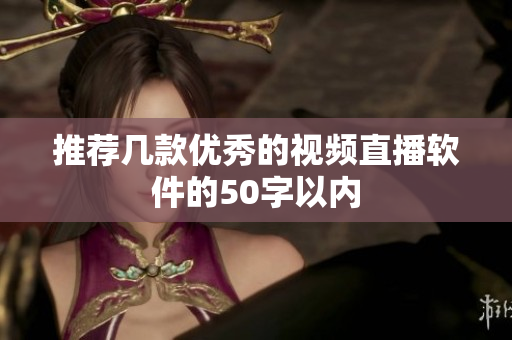 推荐几款优秀的视频直播软件的50字以内