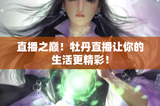 直播之巅！牡丹直播让你的生活更精彩！