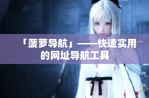 「菠萝导航」——快速实用的网址导航工具