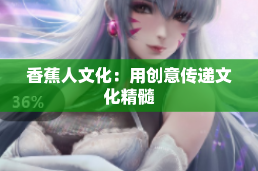 香蕉人文化：用创意传递文化精髓