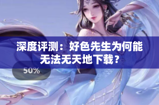 深度评测：好色先生为何能无法无天地下载？
