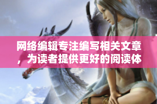 网络编辑专注编写相关文章，为读者提供更好的阅读体验