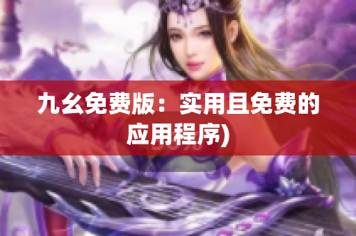 九幺免费版：实用且免费的应用程序)