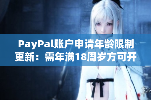 PayPal账户申请年龄限制更新：需年满18周岁方可开设账户