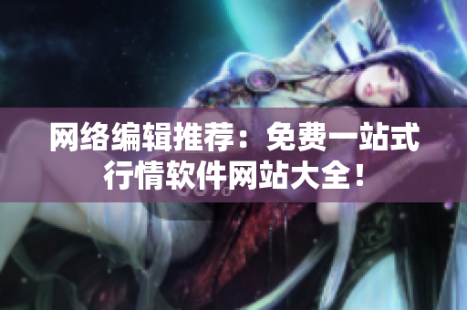 网络编辑推荐：免费一站式行情软件网站大全！