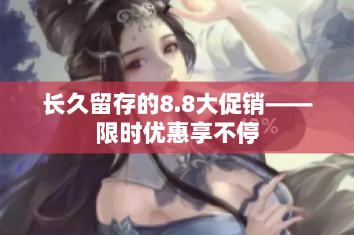 长久留存的8.8大促销——限时优惠享不停