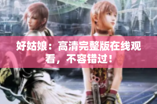 好姑娘：高清完整版在线观看，不容错过！