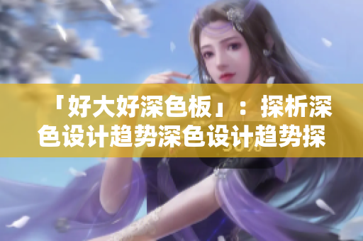 「好大好深色板」：探析深色设计趋势深色设计趋势探析