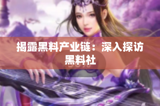 揭露黑料产业链：深入探访黑料社