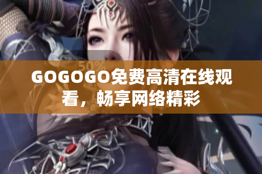 GOGOGO免费高清在线观看，畅享网络精彩
