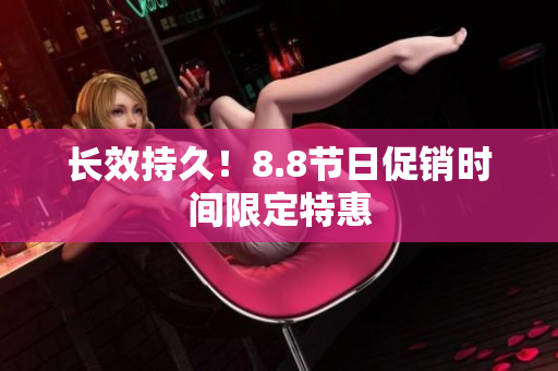 长效持久！8.8节日促销时间限定特惠