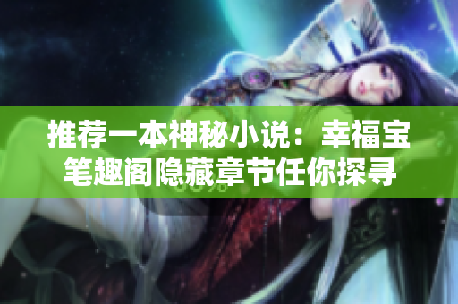 推荐一本神秘小说：幸福宝笔趣阁隐藏章节任你探寻