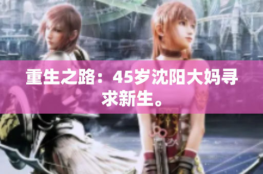 重生之路：45岁沈阳大妈寻求新生。