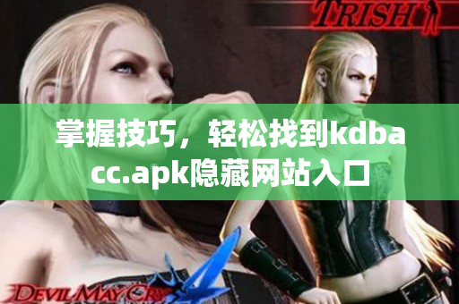 掌握技巧，轻松找到kdbacc.apk隐藏网站入口