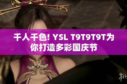 千人千色! YSL T9T9T9T为你打造多彩国庆节