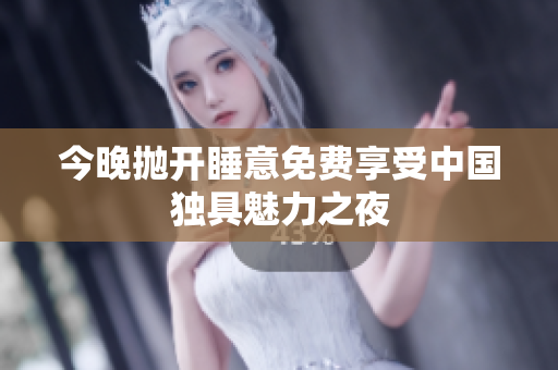 今晚抛开睡意免费享受中国独具魅力之夜