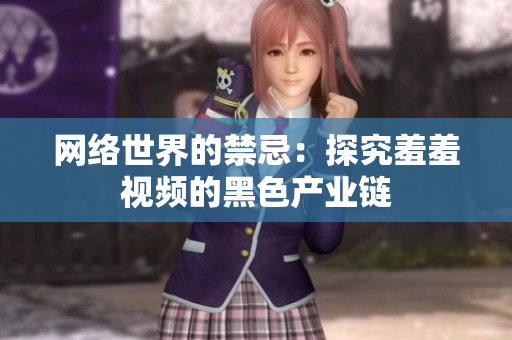 网络世界的禁忌：探究羞羞视频的黑色产业链
