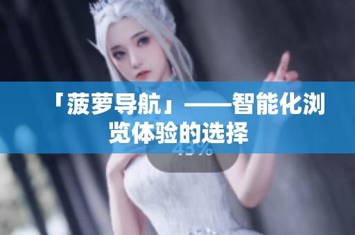 「菠萝导航」——智能化浏览体验的选择
