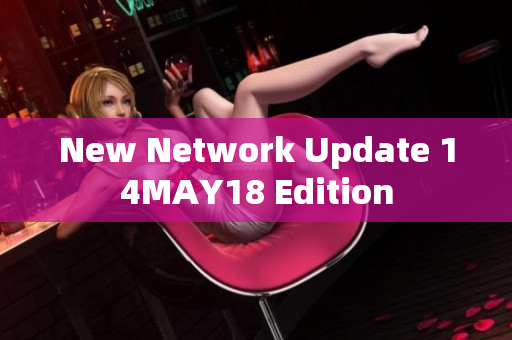 New Network Update 14MAY18 Edition