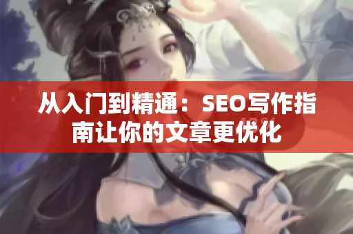 从入门到精通：SEO写作指南让你的文章更优化