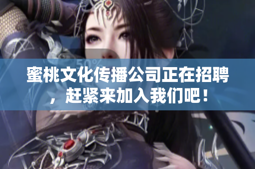 蜜桃文化传播公司正在招聘，赶紧来加入我们吧！