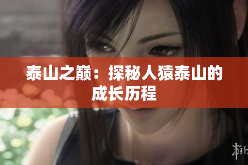 泰山之巅：探秘人猿泰山的成长历程