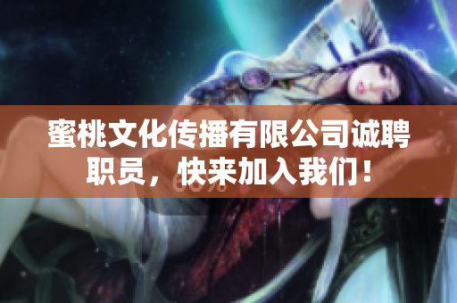 蜜桃文化传播有限公司诚聘职员，快来加入我们！