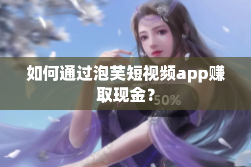 如何通过泡芙短视频app赚取现金？