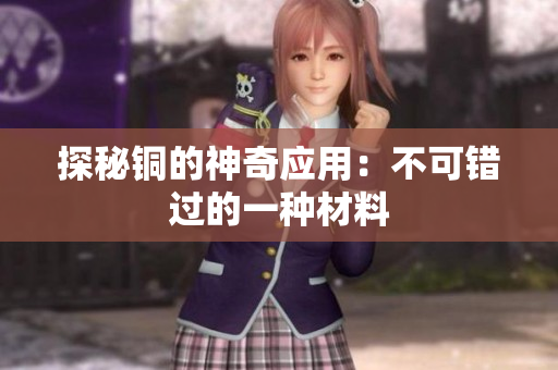 探秘铜的神奇应用：不可错过的一种材料