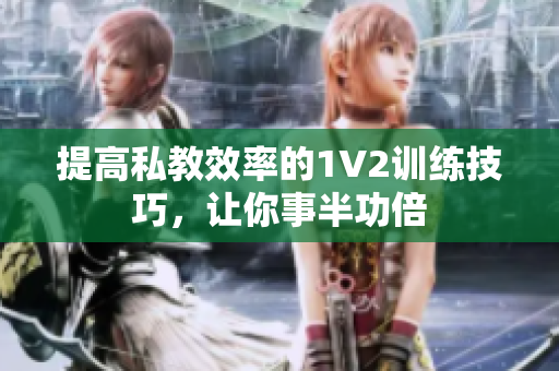 提高私教效率的1V2训练技巧，让你事半功倍