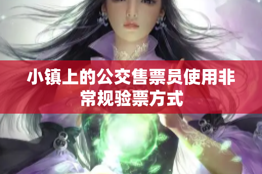 小镇上的公交售票员使用非常规验票方式