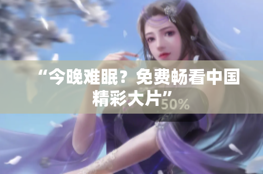 “今晚难眠？免费畅看中国精彩大片”