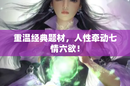 重温经典题材，人性牵动七情六欲！