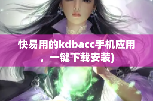 快易用的kdbacc手机应用，一键下载安装)