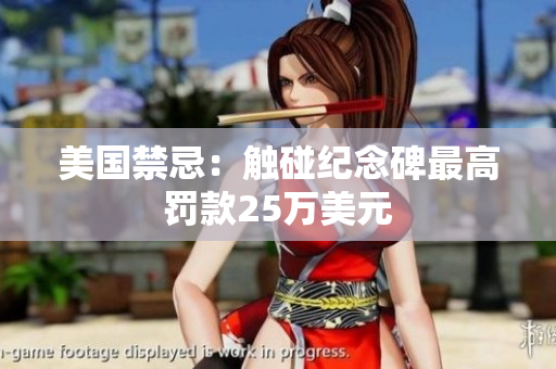 美国禁忌：触碰纪念碑最高罚款25万美元