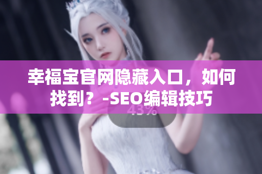 幸福宝官网隐藏入口，如何找到？-SEO编辑技巧