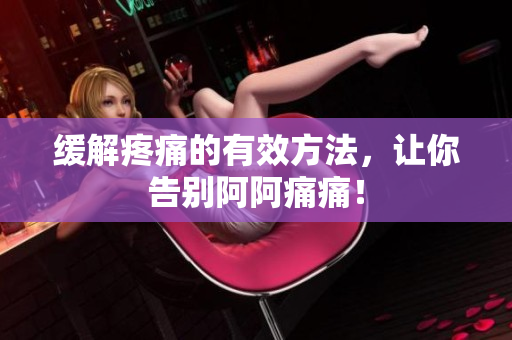 缓解疼痛的有效方法，让你告别阿阿痛痛！
