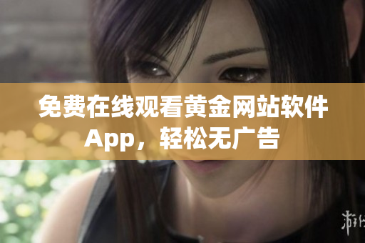 免费在线观看黄金网站软件App，轻松无广告