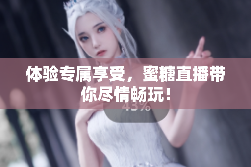 体验专属享受，蜜糖直播带你尽情畅玩！